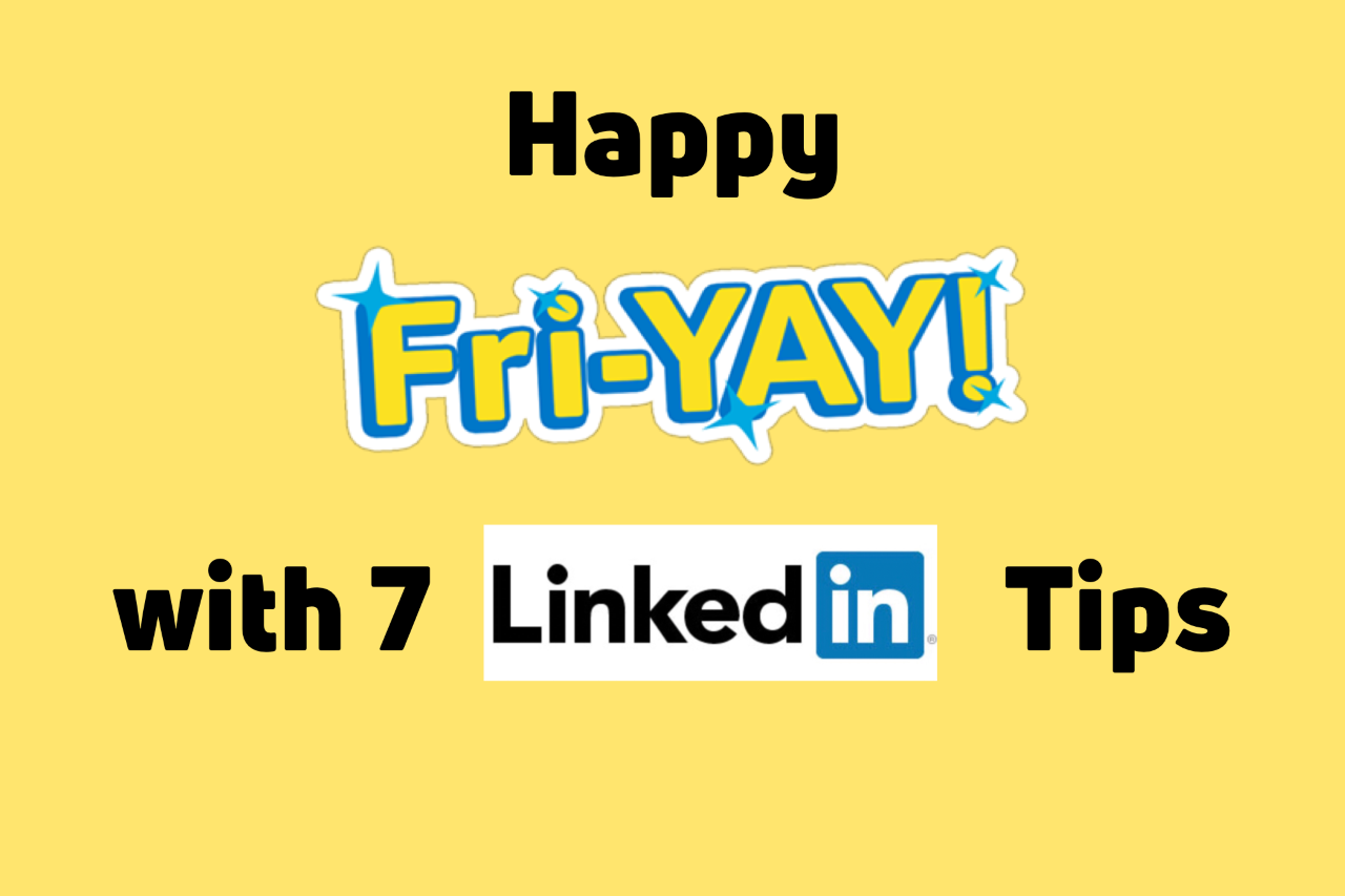 Happy Fri-YAY with 7 Linkedin Tips