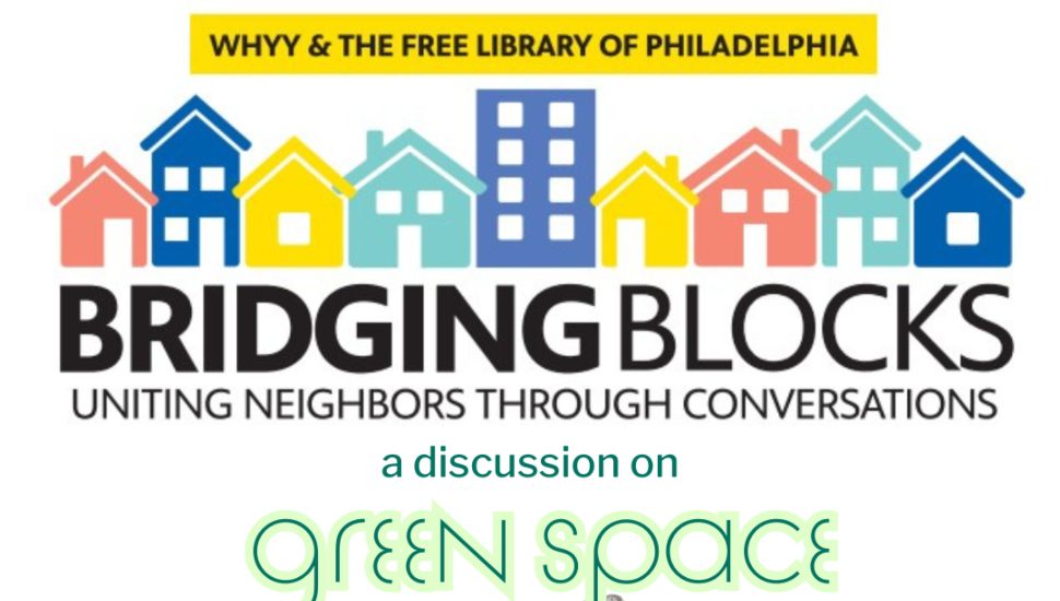 Graphic promoting a Bridging Blocks event by WHYY and the Free Library of Philadelphia. The image features colorful houses and buildings with the tagline "Uniting Neighbors Through Conversations" and announces "a discussion on green space."