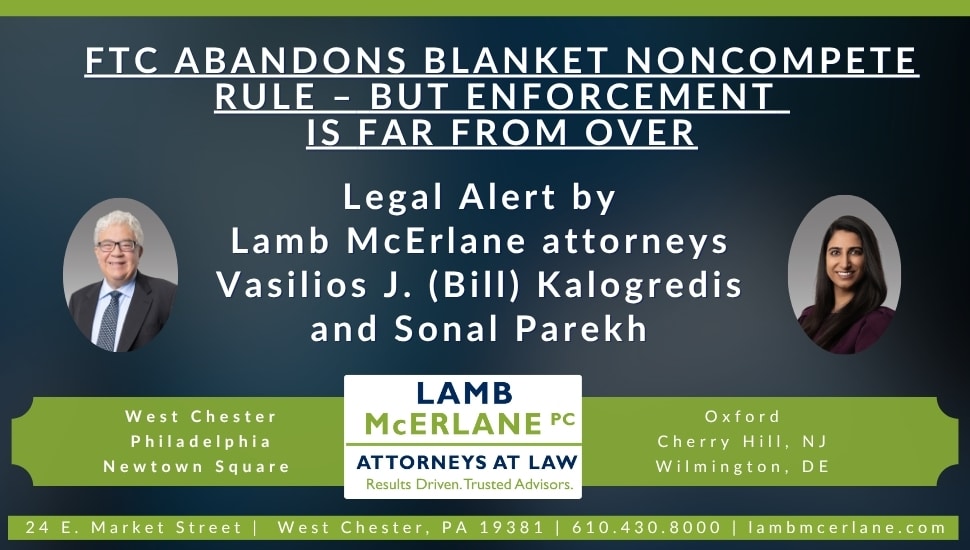 Graphic announcing a legal alert titled “FTC Abandons Blanket Noncompete Rule – But Enforcement Is Far From Over,” authored by Lamb McErlane attorneys Vasilios J. (Bill) Kalogredis and Sonal Parekh. The design features portraits of both attorneys, the Lamb McErlane PC logo, and office locations in West Chester, Philadelphia, Newtown Square, Oxford, Cherry Hill, NJ, and Wilmington, DE.